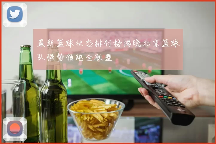 最新篮球状态排行榜揭晓北京篮球队强势领跑全联盟