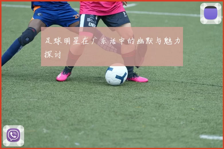 足球明星在广东话中的幽默与魅力探讨