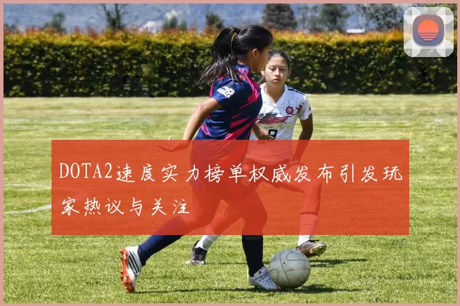 DOTA2速度实力榜单权威发布引发玩家热议与关注