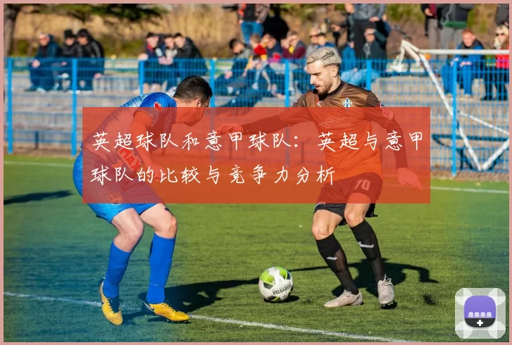 英超球队和意甲球队：英超与意甲球队的比较与竞争力分析
