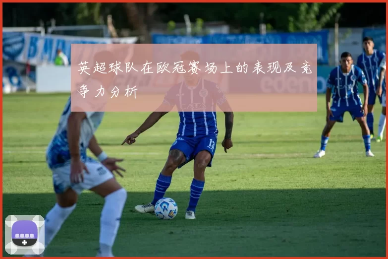 英超球队在欧冠赛场上的表现及竞争力分析