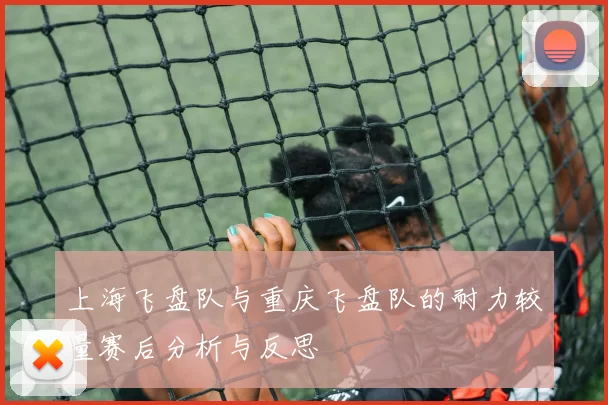 上海飞盘队与重庆飞盘队的耐力较量赛后分析与反思