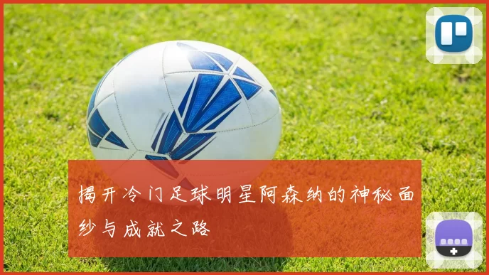 揭开冷门足球明星阿森纳的神秘面纱与成就之路