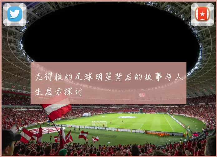 无得救的足球明星背后的故事与人生启示探讨