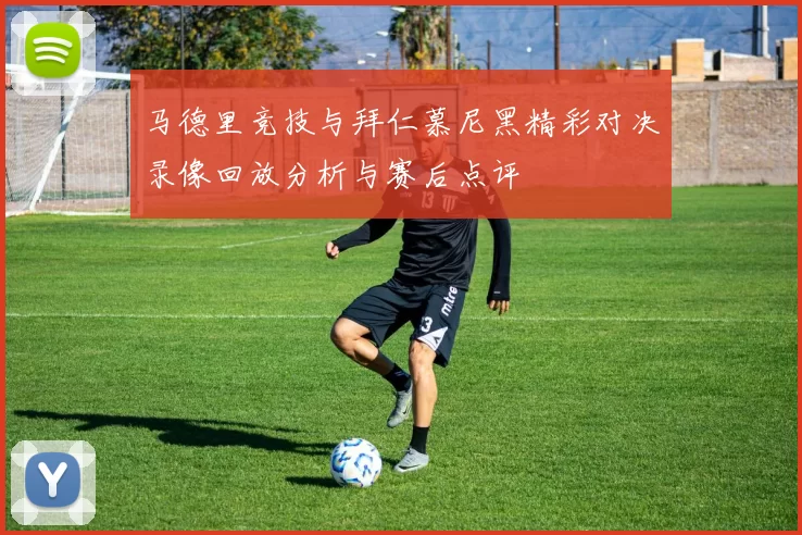马德里竞技与拜仁慕尼黑精彩对决录像回放分析与赛后点评