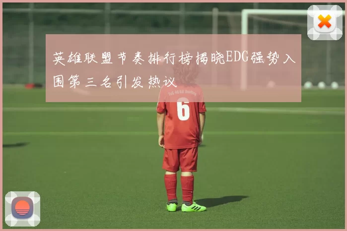 英雄联盟节奏排行榜揭晓EDG强势入围第三名引发热议