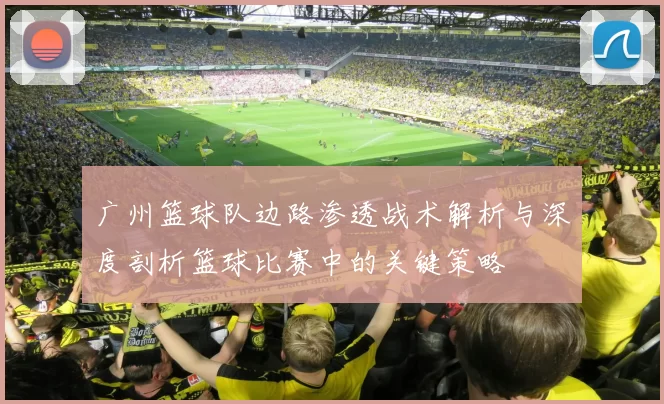广州篮球队边路渗透战术解析与深度剖析篮球比赛中的关键策略