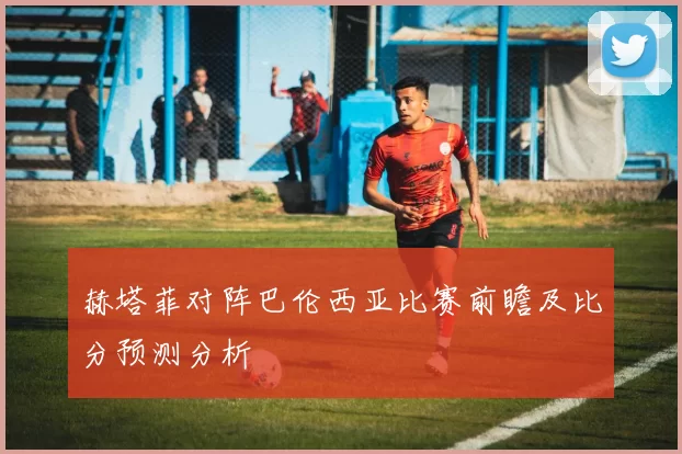 赫塔菲对阵巴伦西亚比赛前瞻及比分预测分析