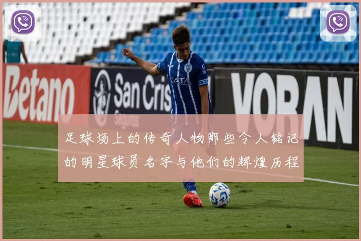 足球场上的传奇人物那些令人铭记的明星球员名字与他们的辉煌历程