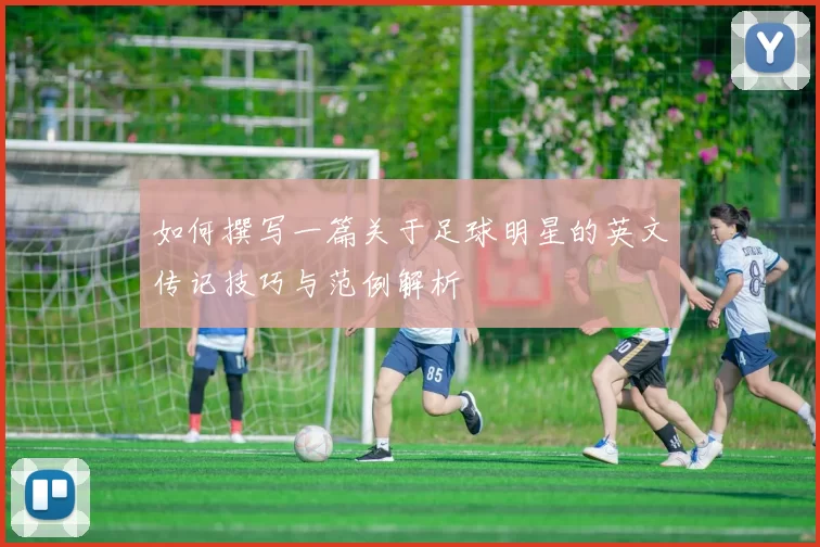 如何撰写一篇关于足球明星的英文传记技巧与范例解析