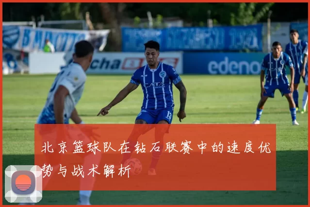 北京篮球队在钻石联赛中的速度优势与战术解析