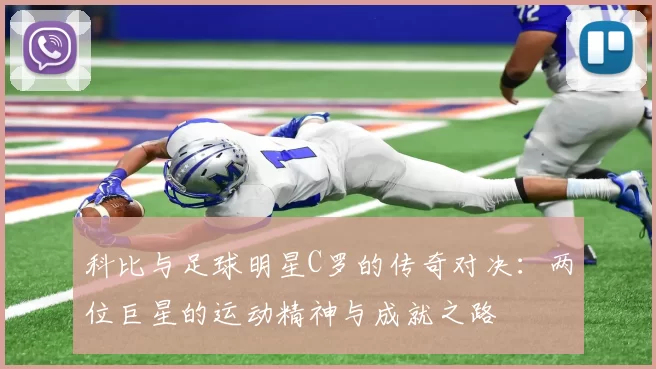科比与足球明星C罗的传奇对决：两位巨星的运动精神与成就之路