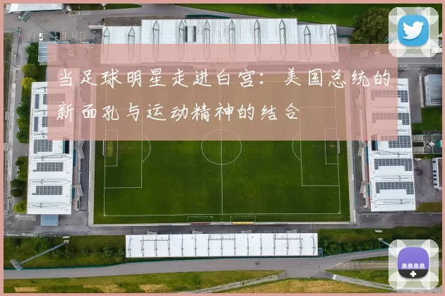 当足球明星走进白宫：美国总统的新面孔与运动精神的结合