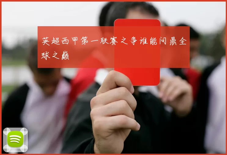 英超西甲第一联赛之争谁能问鼎全球之巅