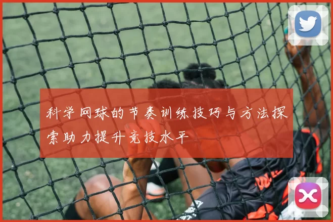 科学网球的节奏训练技巧与方法探索助力提升竞技水平