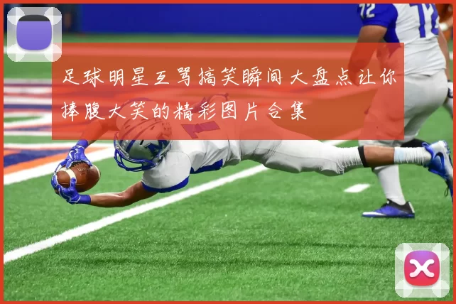 足球明星互骂搞笑瞬间大盘点让你捧腹大笑的精彩图片合集