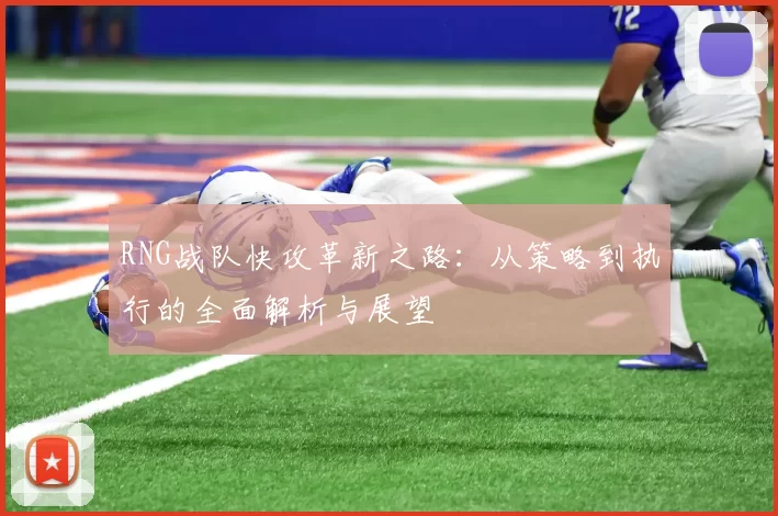 RNG战队快攻革新之路：从策略到执行的全面解析与展望