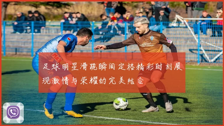 足球明星滑跪瞬间定格精彩时刻展现激情与荣耀的完美结合