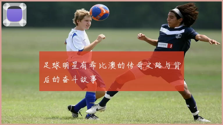 足球明星有希比澳的传奇之路与背后的奋斗故事