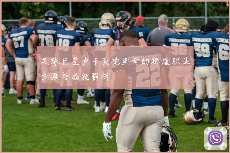 足球巨星卢卡莫德里奇的辉煌职业生涯与成就解析