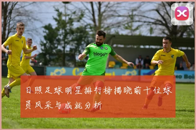 日照足球明星排行榜揭晓前十位球员风采与成就分析