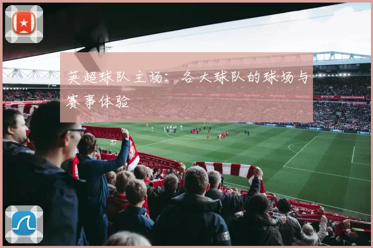 英超球队主场：各大球队的球场与赛事体验