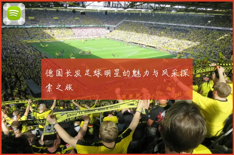 德国长发足球明星的魅力与风采探索之旅