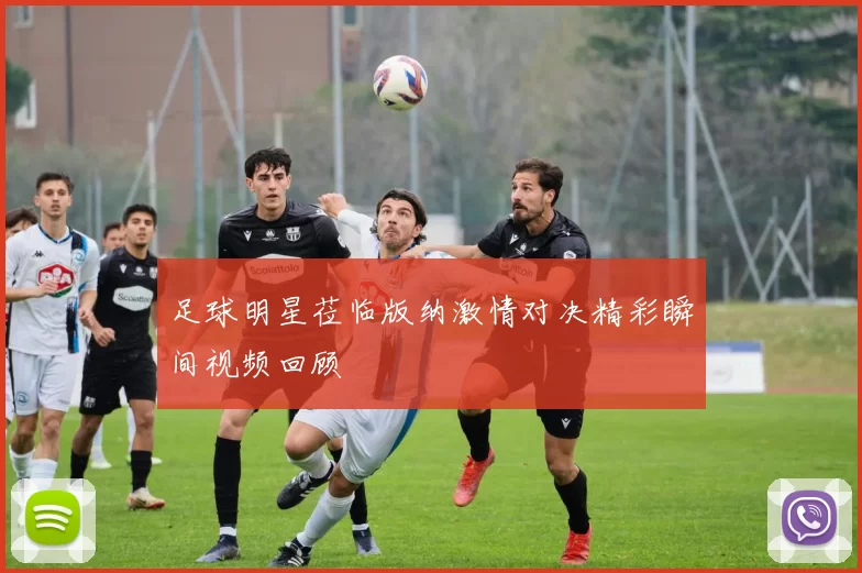 足球明星莅临版纳激情对决精彩瞬间视频回顾