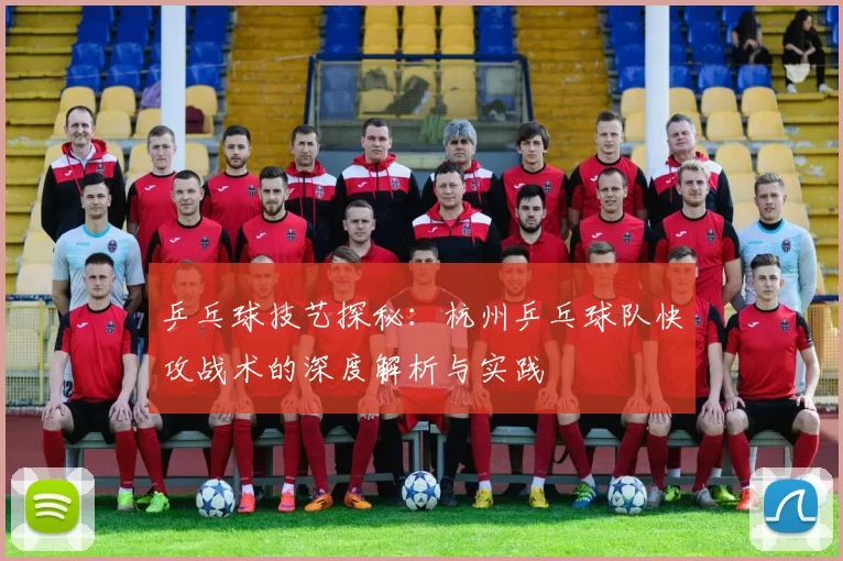 乒乓球技艺探秘：杭州乒乓球队快攻战术的深度解析与实践