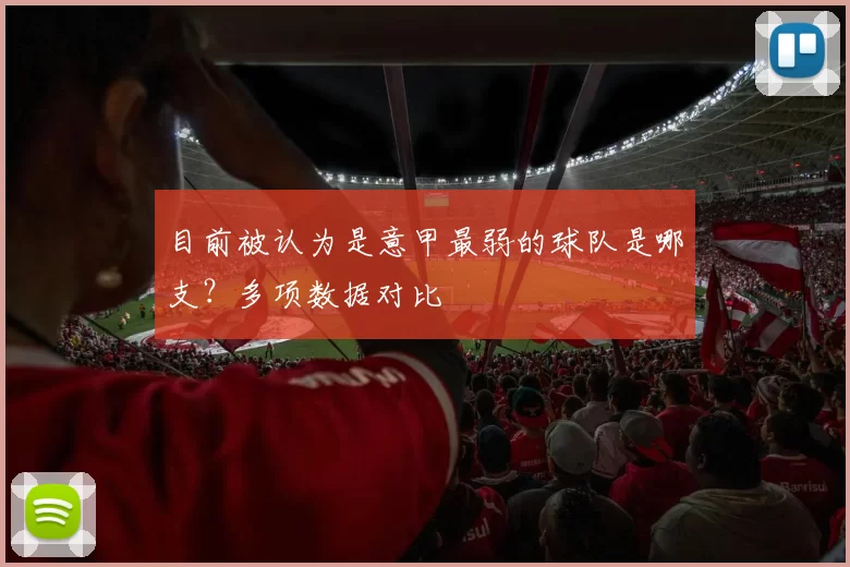 目前被认为是意甲最弱的球队是哪支？多项数据对比