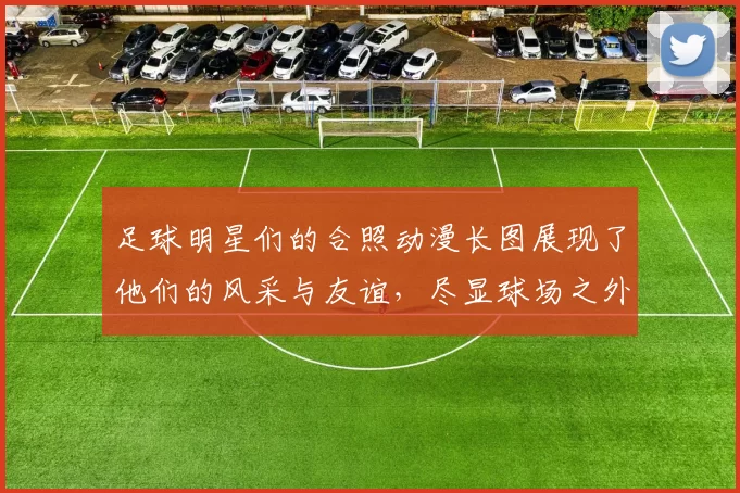 足球明星们的合照动漫长图展现了他们的风采与友谊，尽显球场之外的精彩瞬间