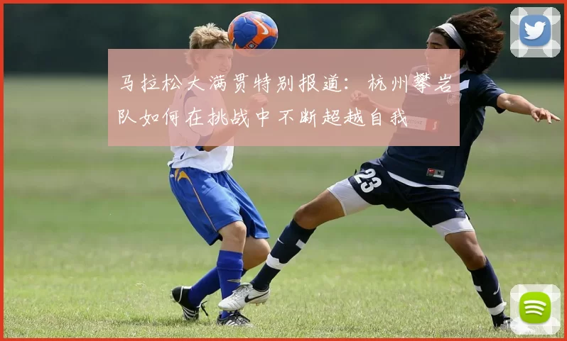 马拉松大满贯特别报道：杭州攀岩队如何在挑战中不断超越自我