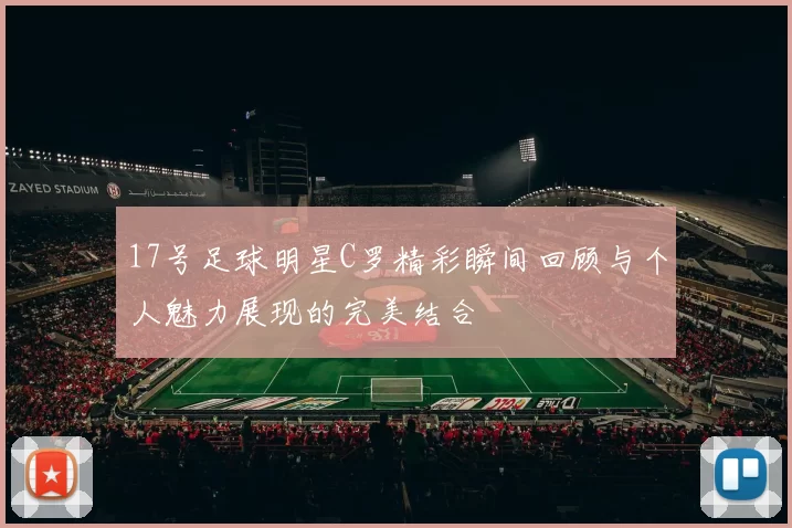 17号足球明星C罗精彩瞬间回顾与个人魅力展现的完美结合