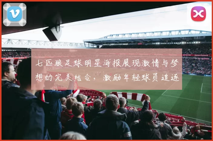 七匹狼足球明星海报展现激情与梦想的完美结合，激励年轻球员追逐绿茵场的荣耀之路