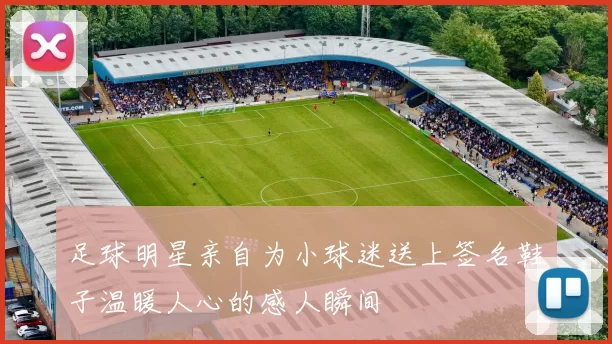 足球明星亲自为小球迷送上签名鞋子温暖人心的感人瞬间