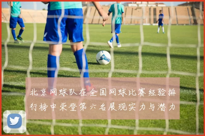 北京网球队在全国网球比赛经验排行榜中荣登第六名展现实力与潜力