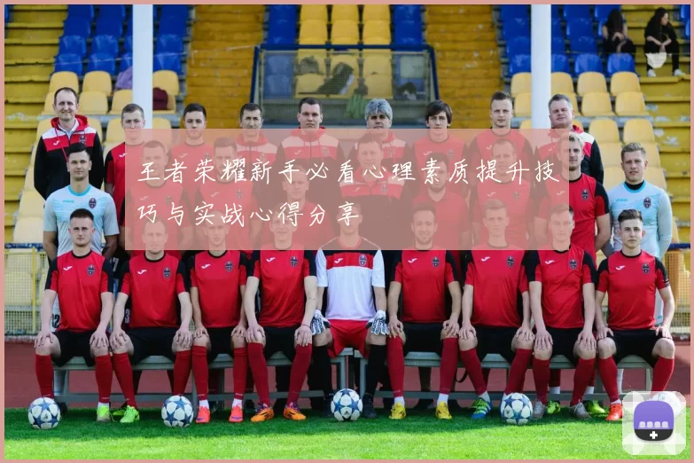 王者荣耀新手必看心理素质提升技巧与实战心得分享
