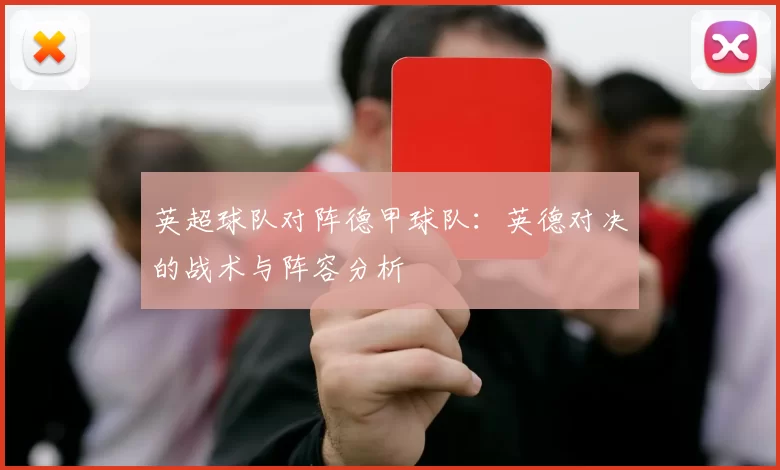 英超球队对阵德甲球队：英德对决的战术与阵容分析