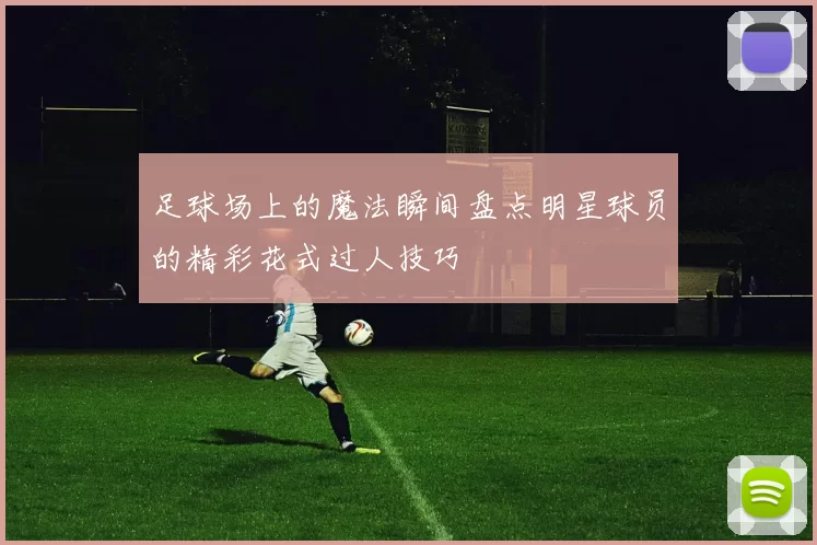 足球场上的魔法瞬间盘点明星球员的精彩花式过人技巧