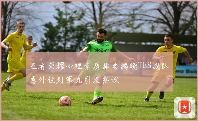 王者荣耀心理素质排名揭晓TES战队意外位列第九引发热议