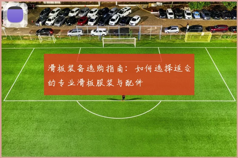 滑板装备选购指南：如何选择适合的专业滑板服装与配件