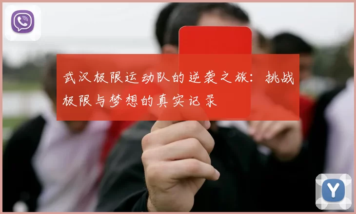 武汉极限运动队的逆袭之旅：挑战极限与梦想的真实记录