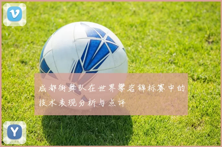 成都街舞队在世界攀岩锦标赛中的技术表现分析与点评
