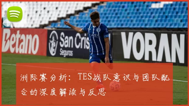 洲际赛分析：TES战队意识与团队配合的深度解读与反思