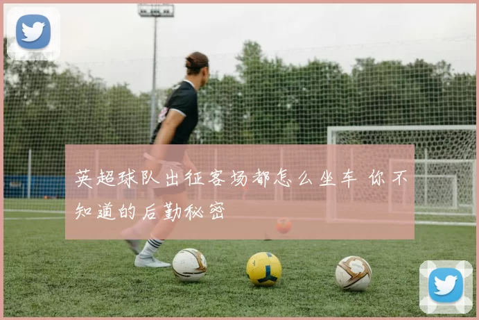 英超球队出征客场都怎么坐车 你不知道的后勤秘密