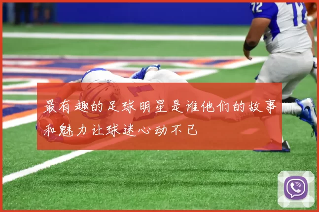 最有趣的足球明星是谁他们的故事和魅力让球迷心动不已
