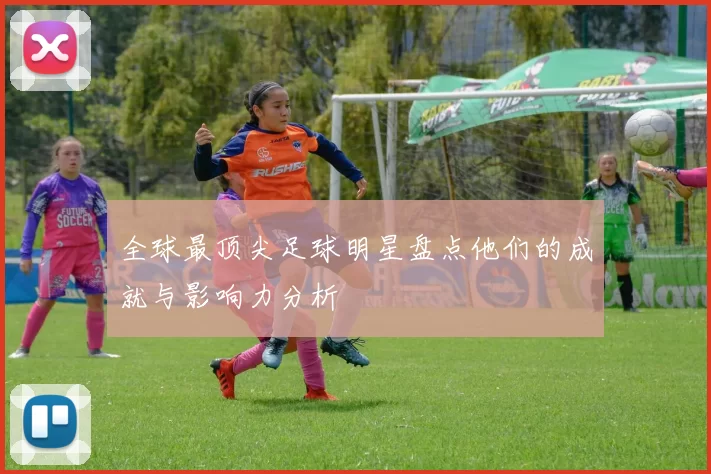 全球最顶尖足球明星盘点他们的成就与影响力分析