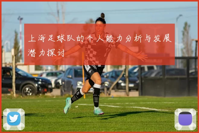 上海足球队的个人能力分析与发展潜力探讨