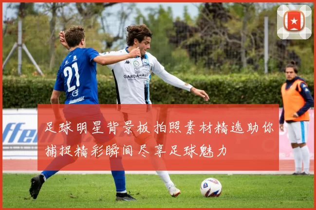 足球明星背景板拍照素材精选助你捕捉精彩瞬间尽享足球魅力