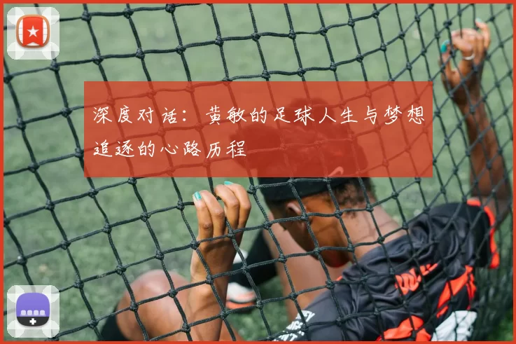 深度对话：黄敏的足球人生与梦想追逐的心路历程
